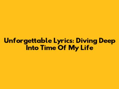Unforgettable Lyrics: Diving Deep Into 'Time Of My Life'