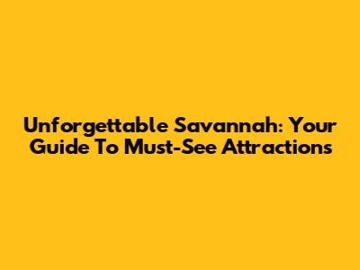 Unforgettable Savannah: Your Guide To Must-See Attractions