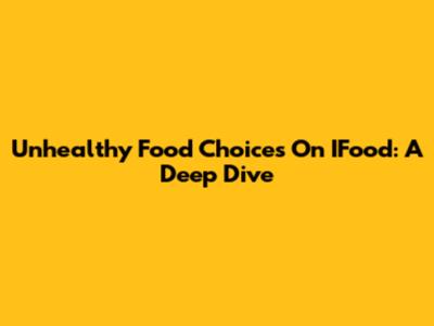 Unhealthy Food Choices On IFood: A Deep Dive