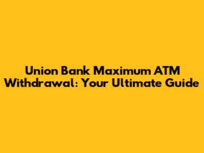 Union Bank Maximum ATM Withdrawal: Your Ultimate Guide