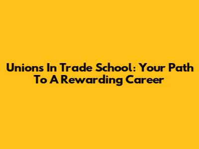 Unions In Trade School: Your Path To A Rewarding Career