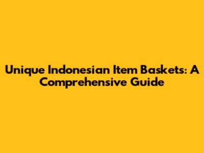 Unique Indonesian Item Baskets: A Comprehensive Guide