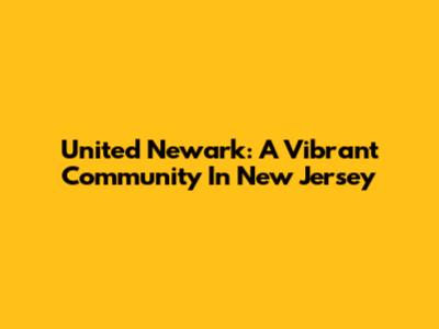 United Newark: A Vibrant Community In New Jersey