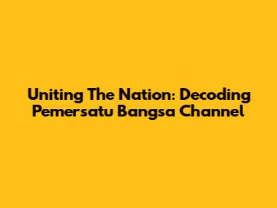 Uniting The Nation: Decoding Pemersatu Bangsa Channel