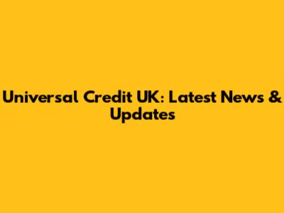 Universal Credit UK: Latest News & Updates