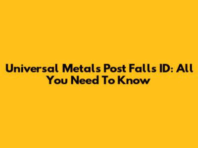 Universal Metals Post Falls ID: All You Need To Know