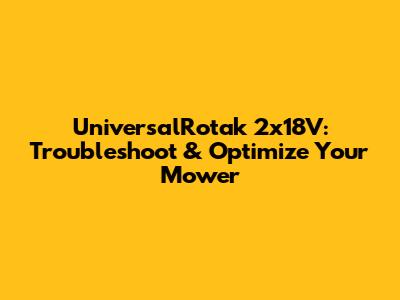 UniversalRotak 2x18V: Troubleshoot & Optimize Your Mower