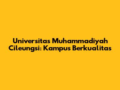 Universitas Muhammadiyah Cileungsi: Kampus Berkualitas