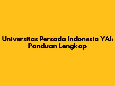 Universitas Persada Indonesia YAI: Panduan Lengkap