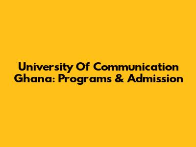 University Of Communication Ghana: Programs & Admission
