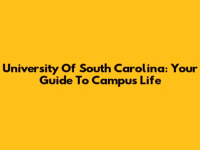University Of South Carolina: Your Guide To Campus Life