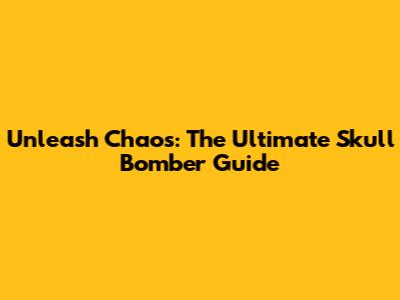 Unleash Chaos: The Ultimate Skull Bomber Guide