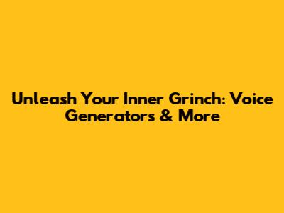 Unleash Your Inner Grinch: Voice Generators & More