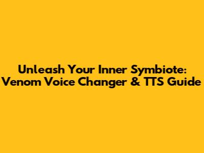 Unleash Your Inner Symbiote: Venom Voice Changer & TTS Guide