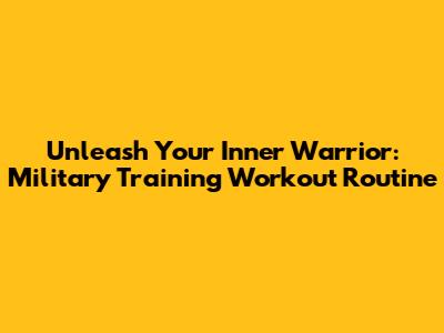 Unleash Your Inner Warrior: Military Training Workout Routine