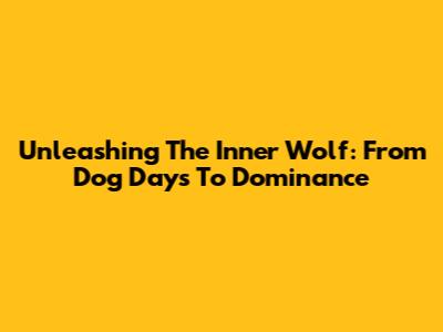 Unleashing The Inner Wolf: From Dog Days To Dominance