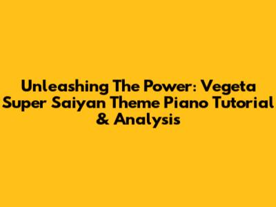 Unleashing The Power: Vegeta Super Saiyan Theme Piano Tutorial & Analysis