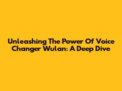 Unleashing The Power Of Voice Changer Wulan: A Deep Dive