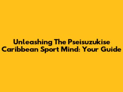 Unleashing The Pseisuzukise Caribbean Sport Mind: Your Guide