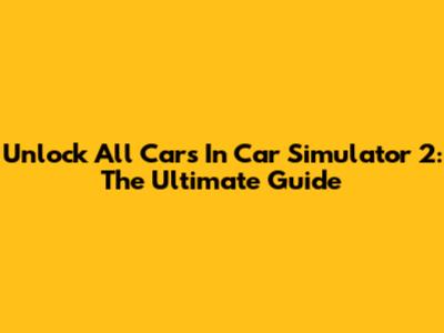 Unlock All Cars In Car Simulator 2: The Ultimate Guide