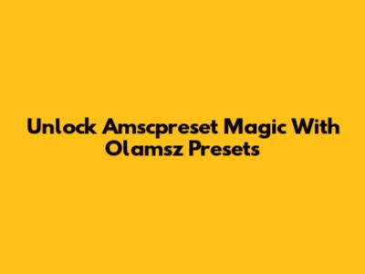 Unlock Amscpreset Magic With Olamsz Presets