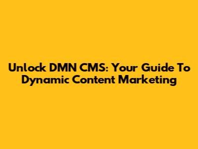 Unlock DMN CMS: Your Guide To Dynamic Content Marketing