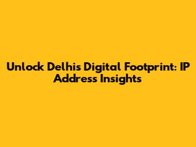 Unlock Delhi's Digital Footprint: IP Address Insights