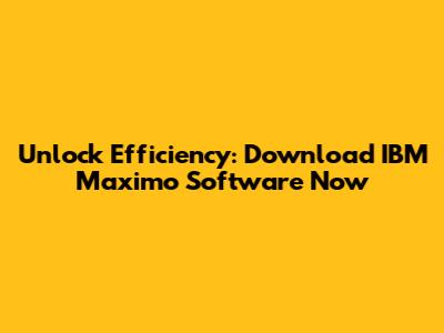 Unlock Efficiency: Download IBM Maximo Software Now
