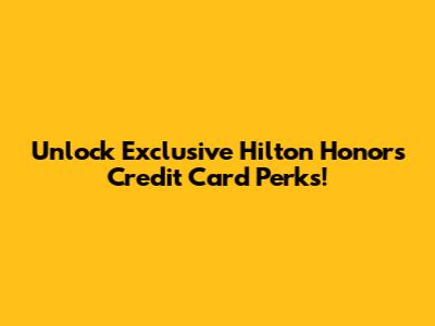Unlock Exclusive Hilton Honors Credit Card Perks!