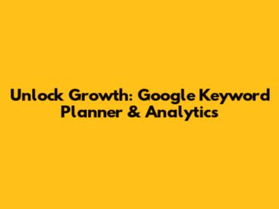 Unlock Growth: Google Keyword Planner & Analytics