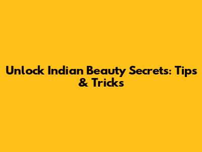 Unlock Indian Beauty Secrets: Tips & Tricks