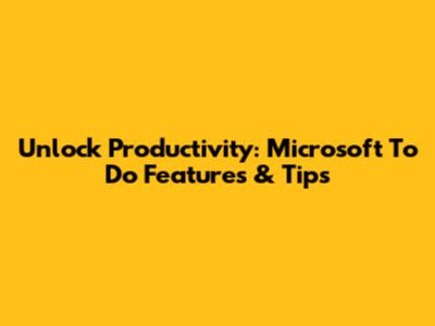 Unlock Productivity: Microsoft To Do Features & Tips