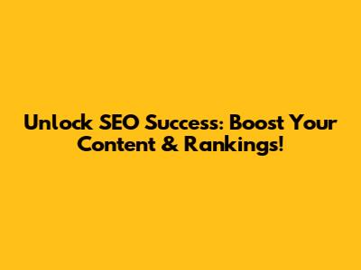 Unlock SEO Success: Boost Your Content & Rankings!