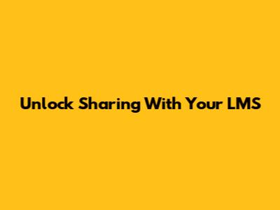 Unlock Sharing With Your LMS