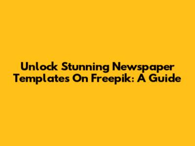 Unlock Stunning Newspaper Templates On Freepik: A Guide