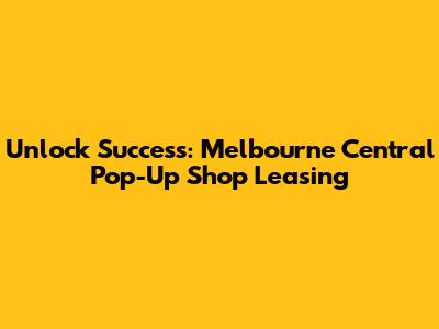 Unlock Success: Melbourne Central Pop-Up Shop Leasing