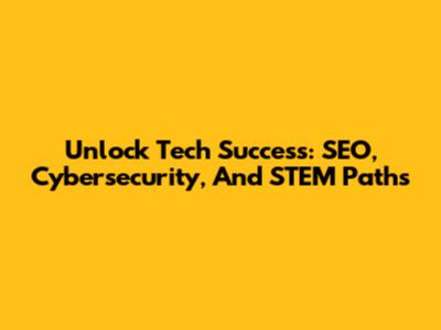 Unlock Tech Success: SEO, Cybersecurity, And STEM Paths