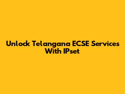 Unlock Telangana ECSE Services With IPset