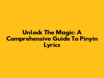Unlock The Magic: A Comprehensive Guide To Pinyin Lyrics