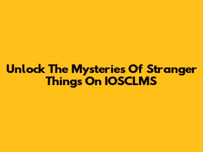 Unlock The Mysteries Of Stranger Things On IOSCLMS