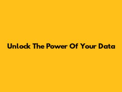 Unlock The Power Of Your Data