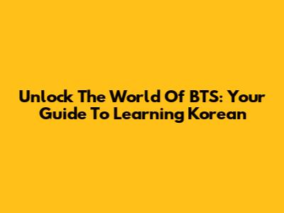 Unlock The World Of BTS: Your Guide To Learning Korean