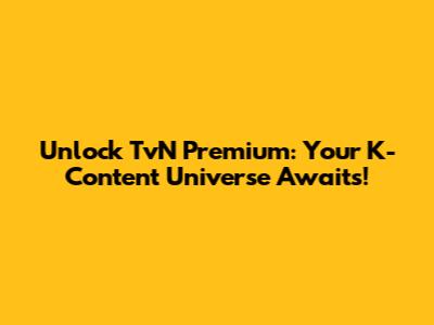 Unlock TvN Premium: Your K-Content Universe Awaits!