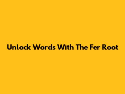 Unlock Words With The 'Fer' Root