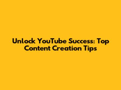 Unlock YouTube Success: Top Content Creation Tips