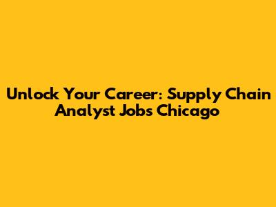 Unlock Your Career: Supply Chain Analyst Jobs Chicago