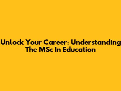 Unlock Your Career: Understanding The MSc In Education