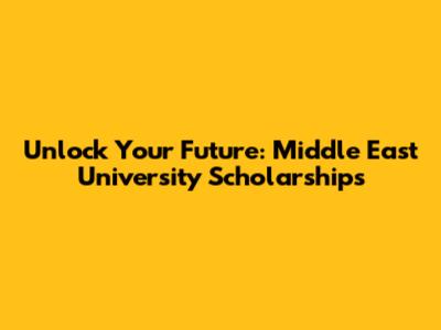 Unlock Your Future: Middle East University Scholarships