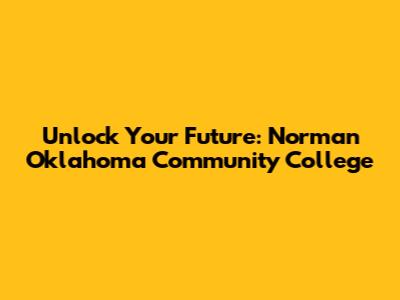Unlock Your Future: Norman Oklahoma Community College