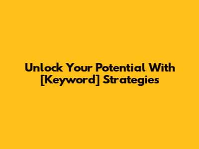 Unlock Your Potential With [Keyword] Strategies
